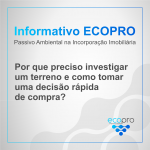Informativo ECOPRO - Por que preciso investigar um terreno e como tomar uma decisão rápida de compra?